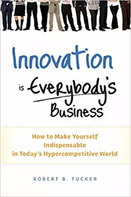 Innovation is Everybody's Business: How to Make Yourself Indispensable in Today's Hypercompetitive World